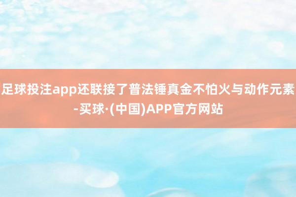 足球投注app还联接了普法锤真金不怕火与动作元素-买球·(中国)APP官方网站