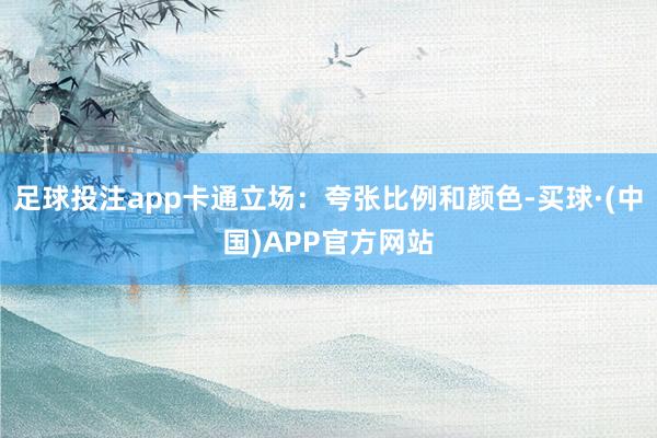 足球投注app卡通立场：夸张比例和颜色-买球·(中国)APP官方网站