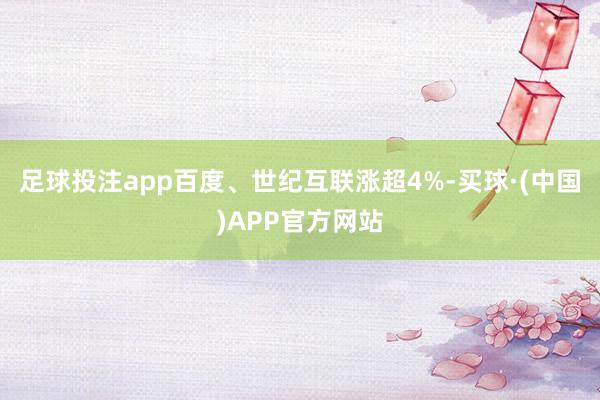 足球投注app百度、世纪互联涨超4%-买球·(中国)APP官方网站
