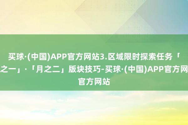 买球·(中国)APP官方网站3.区域限时探索任务「月之一」·「月之二」版块技巧-买球·(中国)APP官方网站