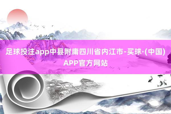 足球投注app中县附庸四川省内江市-买球·(中国)APP官方网站
