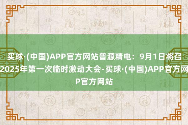 买球·(中国)APP官方网站普源精电：9月1日将召开2025年第一次临时激动大会-买球·(中国)APP官方网站