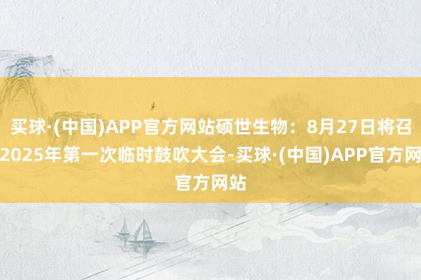 买球·(中国)APP官方网站硕世生物：8月27日将召开2025年第一次临时鼓吹大会-买球·(中国)APP官方网站