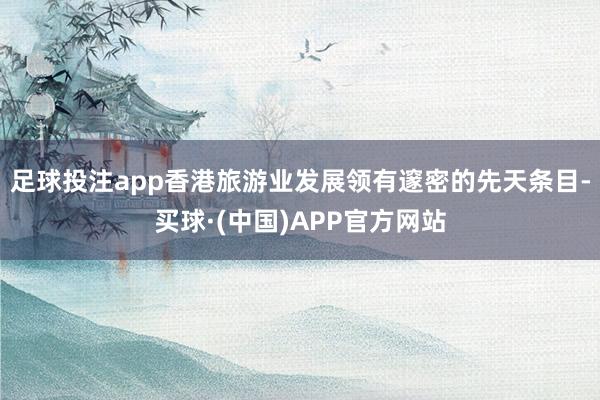 足球投注app香港旅游业发展领有邃密的先天条目-买球·(中国)APP官方网站