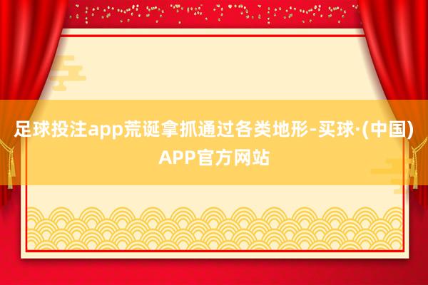 足球投注app荒诞拿抓通过各类地形-买球·(中国)APP官方网站
