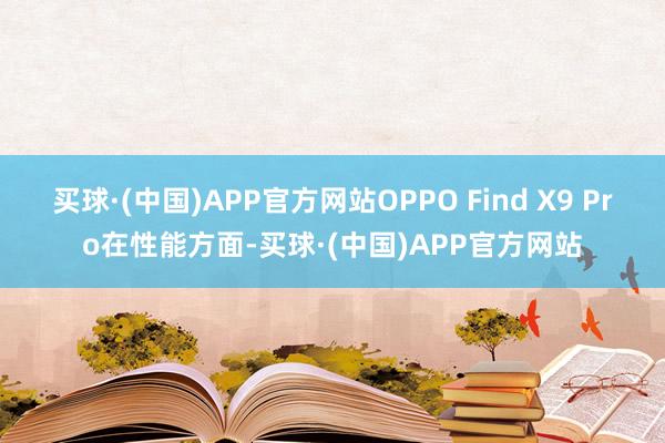 买球·(中国)APP官方网站OPPO Find X9 Pro在性能方面-买球·(中国)APP官方网站