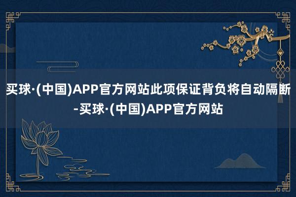 买球·(中国)APP官方网站此项保证背负将自动隔断-买球·(中国)APP官方网站