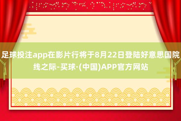 足球投注app在影片行将于8月22日登陆好意思国院线之际-买球·(中国)APP官方网站