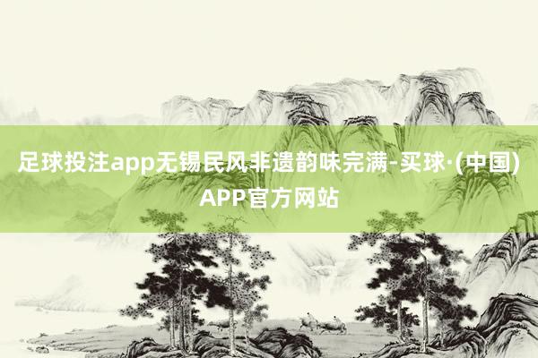 足球投注app无锡民风非遗韵味完满-买球·(中国)APP官方网站