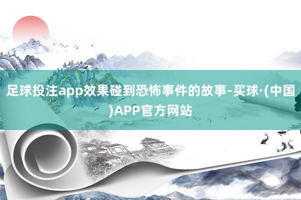 足球投注app效果碰到恐怖事件的故事-买球·(中国)APP官方网站
