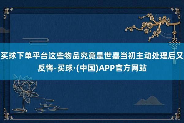 买球下单平台这些物品究竟是世嘉当初主动处理后又反悔-买球·(中国)APP官方网站