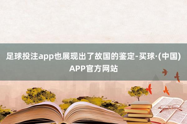 足球投注app也展现出了故国的鉴定-买球·(中国)APP官方网站
