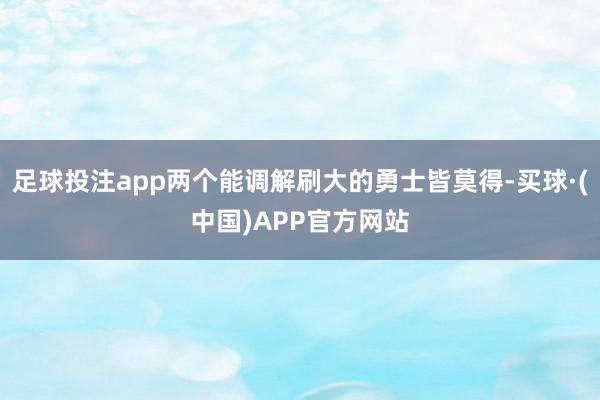 足球投注app两个能调解刷大的勇士皆莫得-买球·(中国)APP官方网站