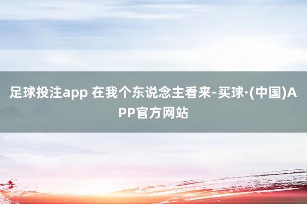 足球投注app 在我个东说念主看来-买球·(中国)APP官方网站