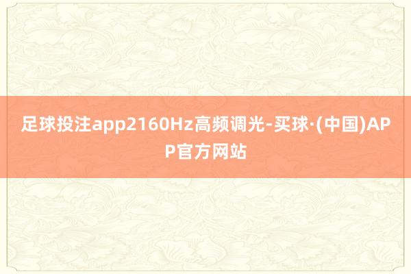 足球投注app2160Hz高频调光-买球·(中国)APP官方网站