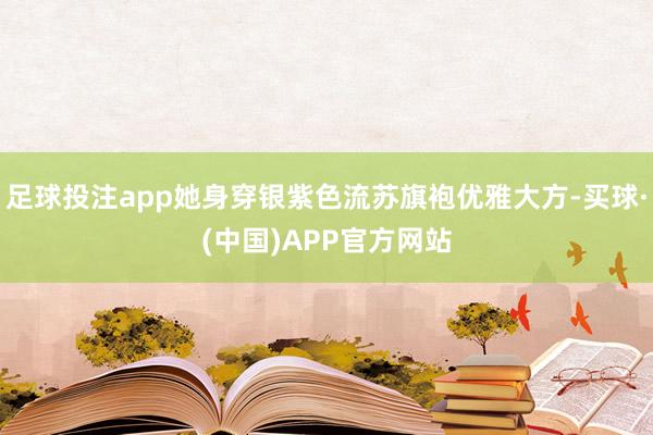 足球投注app她身穿银紫色流苏旗袍优雅大方-买球·(中国)APP官方网站