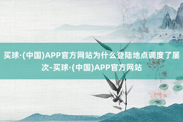 买球·(中国)APP官方网站为什么登陆地点调度了屡次-买球·(中国)APP官方网站