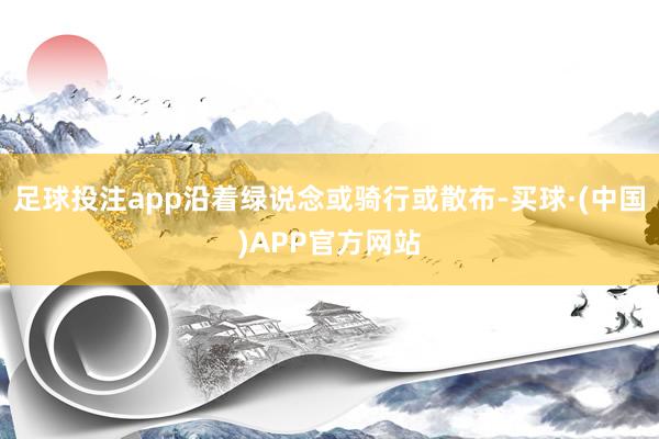 足球投注app沿着绿说念或骑行或散布-买球·(中国)APP官方网站