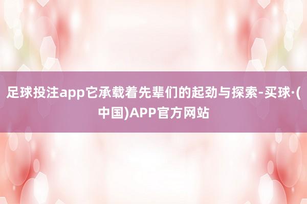 足球投注app它承载着先辈们的起劲与探索-买球·(中国)APP官方网站