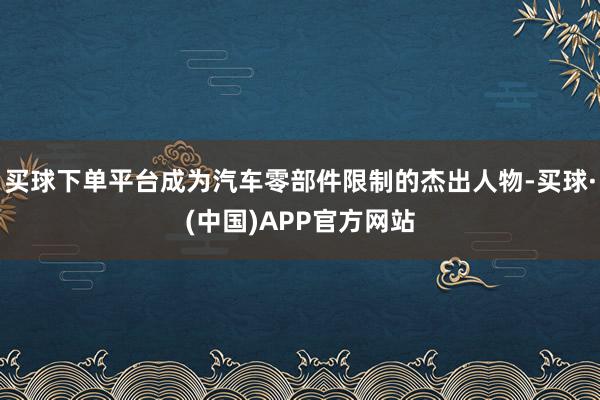 买球下单平台成为汽车零部件限制的杰出人物-买球·(中国)APP官方网站