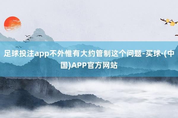足球投注app不外惟有大约管制这个问题-买球·(中国)APP官方网站