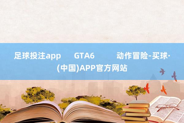 足球投注app GTA6 动作冒险-买球·(中国)APP官方网站