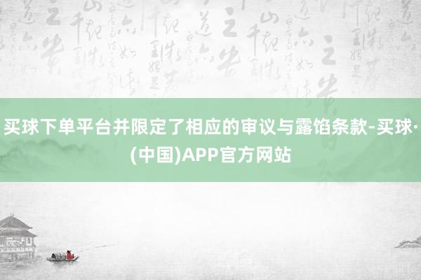 买球下单平台并限定了相应的审议与露馅条款-买球·(中国)APP官方网站
