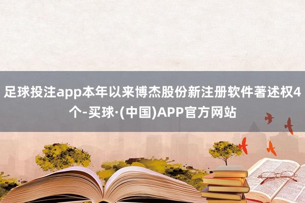 足球投注app本年以来博杰股份新注册软件著述权4个-买球·(中国)APP官方网站