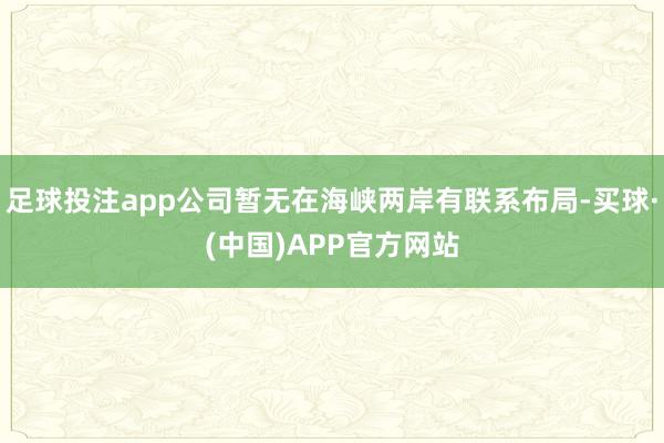 足球投注app公司暂无在海峡两岸有联系布局-买球·(中国)APP官方网站