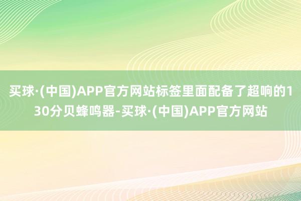 买球·(中国)APP官方网站标签里面配备了超响的130分贝蜂鸣器-买球·(中国)APP官方网站
