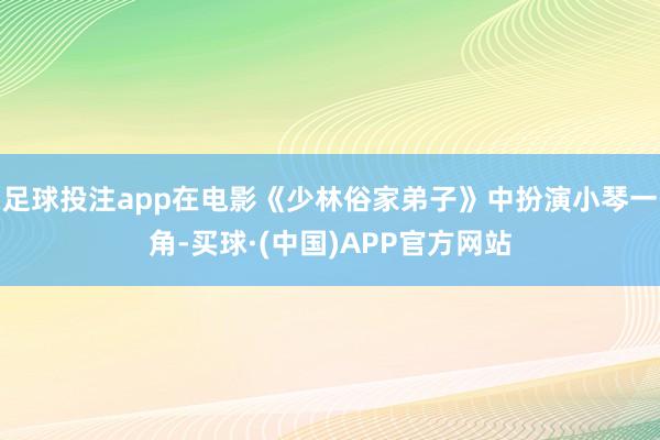 足球投注app在电影《少林俗家弟子》中扮演小琴一角-买球·(中国)APP官方网站