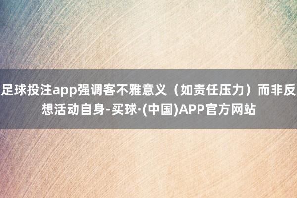 足球投注app强调客不雅意义（如责任压力）而非反想活动自身-买球·(中国)APP官方网站