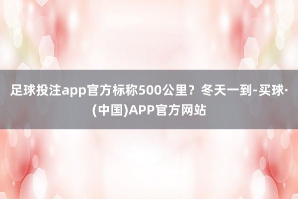足球投注app官方标称500公里？冬天一到-买球·(中国)APP官方网站