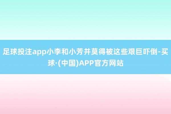 足球投注app小李和小芳并莫得被这些艰巨吓倒-买球·(中国)APP官方网站