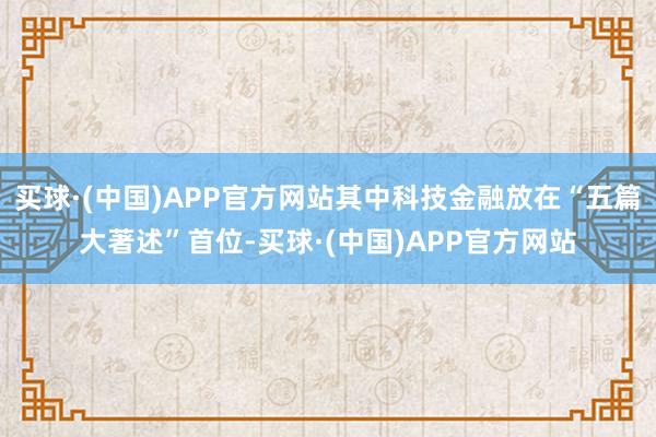 买球·(中国)APP官方网站其中科技金融放在“五篇大著述”首位-买球·(中国)APP官方网站