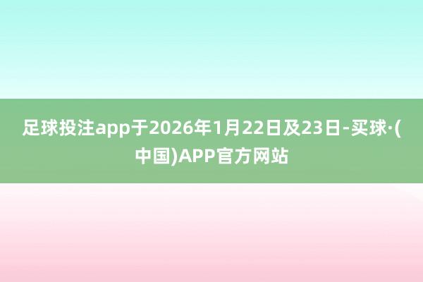 足球投注app于2026年1月22日及23日-买球·(中国)APP官方网站