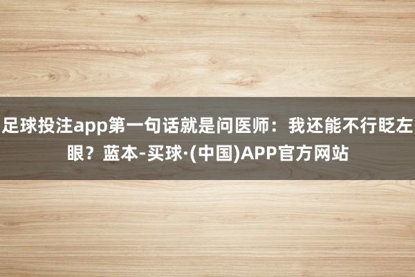 足球投注app第一句话就是问医师:我还能不行眨左眼?蓝本-买球·(中国)APP官方网站