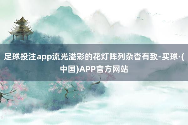 足球投注app流光溢彩的花灯阵列杂沓有致-买球·(中国)APP官方网站