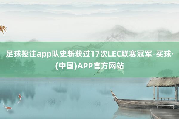 足球投注app队史斩获过17次LEC联赛冠军-买球·(中国)APP官方网站