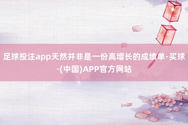 足球投注app 天然并非是一份高增长的成绩单-买球·(中国)APP官方网站