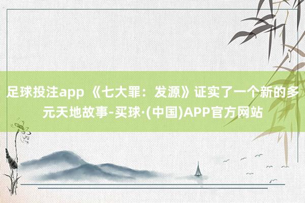 足球投注app 《七大罪：发源》证实了一个新的多元天地故事-买球·(中国)APP官方网站