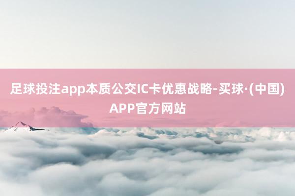 足球投注app本质公交IC卡优惠战略-买球·(中国)APP官方网站