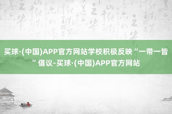 买球·(中国)APP官方网站学校积极反映“一带一皆”倡议-买球·(中国)APP官方网站