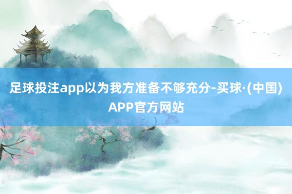 足球投注app以为我方准备不够充分-买球·(中国)APP官方网站