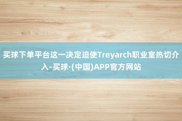 买球下单平台这一决定迫使Treyarch职业室热切介入-买球·(中国)APP官方网站