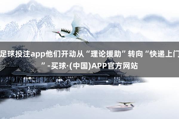 足球投注app他们开动从“理论援助”转向“快递上门”-买球·(中国)APP官方网站