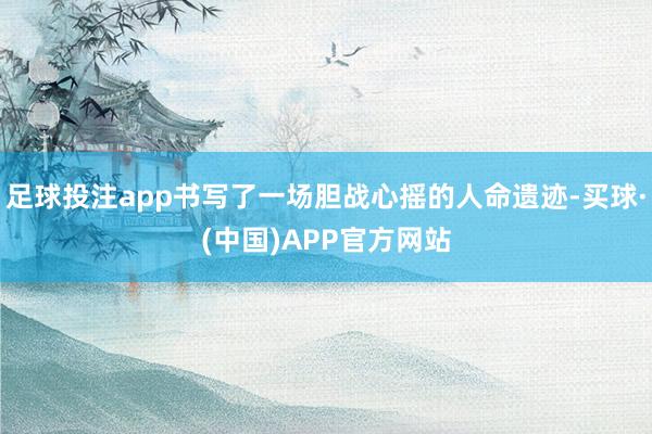 足球投注app书写了一场胆战心摇的人命遗迹-买球·(中国)APP官方网站