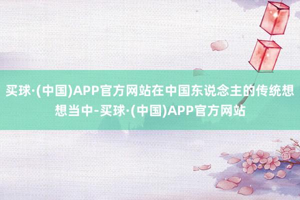 买球·(中国)APP官方网站在中国东说念主的传统想想当中-买球·(中国)APP官方网站