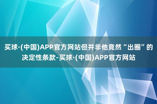 买球·(中国)APP官方网站但并非他竟然“出圈”的决定性条款-买球·(中国)APP官方网站