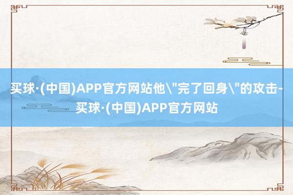 买球·(中国)APP官方网站他